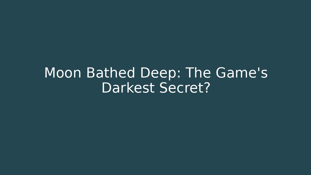 Moon Bathed Deep: The Game's Darkest Secret?
