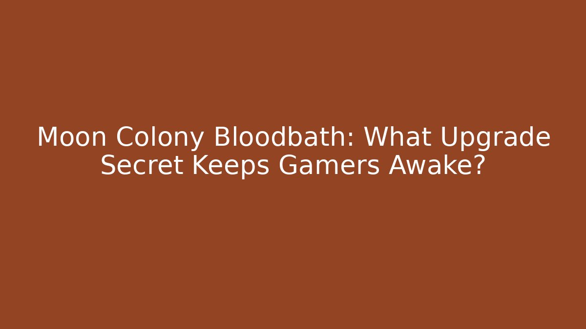 Moon Colony Bloodbath: What Upgrade Secret Keeps Gamers Awake?