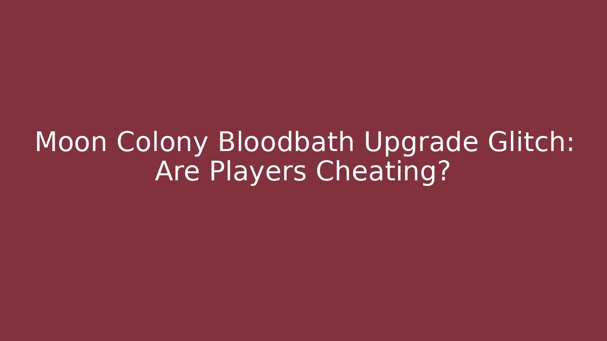 Moon Colony Bloodbath Upgrade Glitch: Are Players Cheating?
