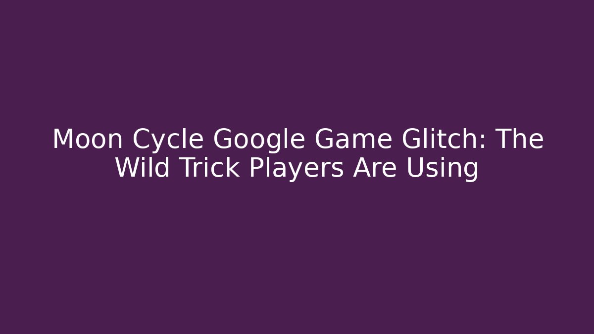 Moon Cycle Google Game Glitch: The Wild Trick Players Are Using - Critter Realm