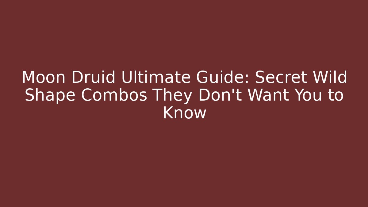 Moon Druid Ultimate Guide: Secret Wild Shape Combos They Don't Want You to Know