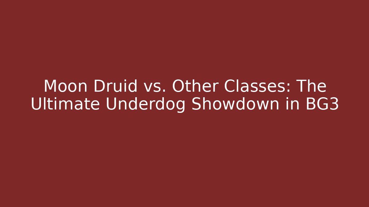 Moon Druid vs. Other Classes: The Ultimate Underdog Showdown in BG3
