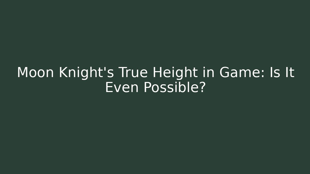 Moon Knight's True Height in Game: Is It Even Possible?