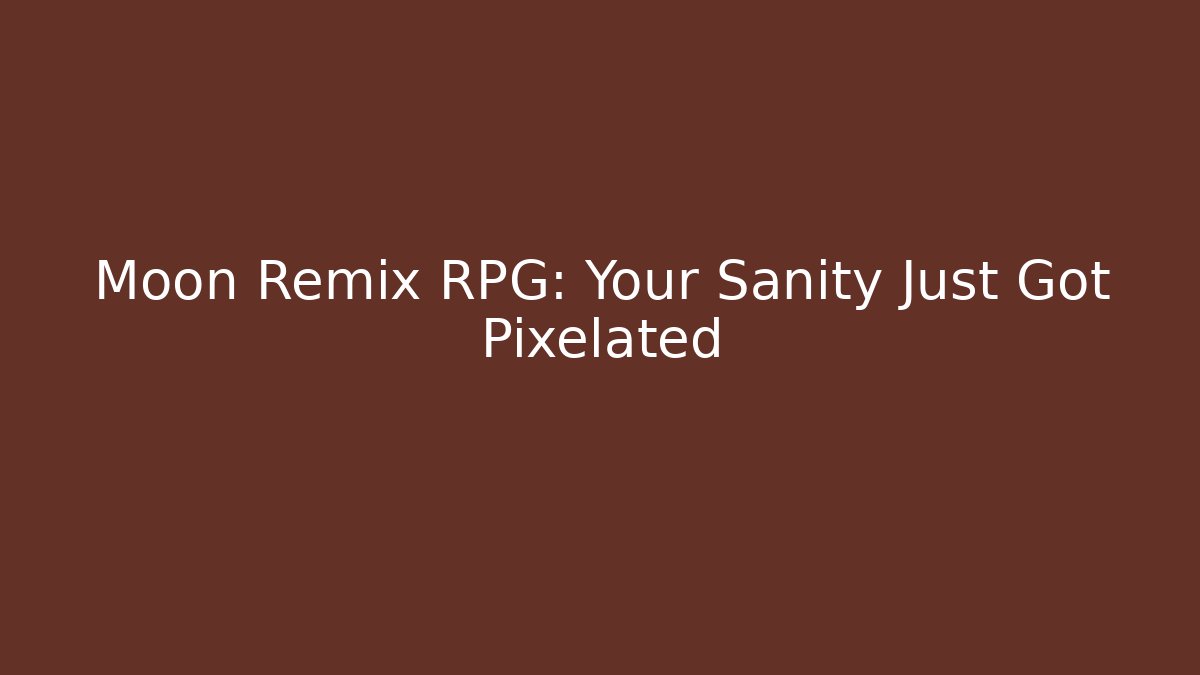 Moon Remix RPG: Your Sanity Just Got Pixelated