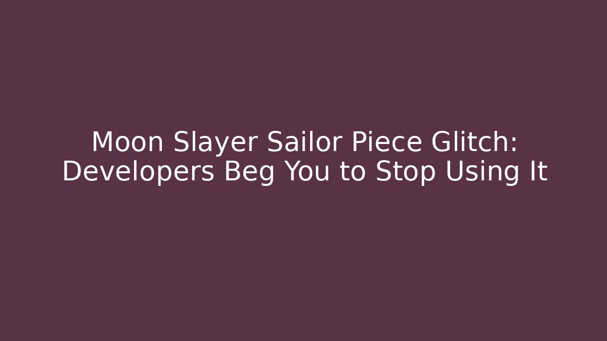 Moon Slayer Sailor Piece Glitch: Developers Beg You to Stop Using It - Critter Realm