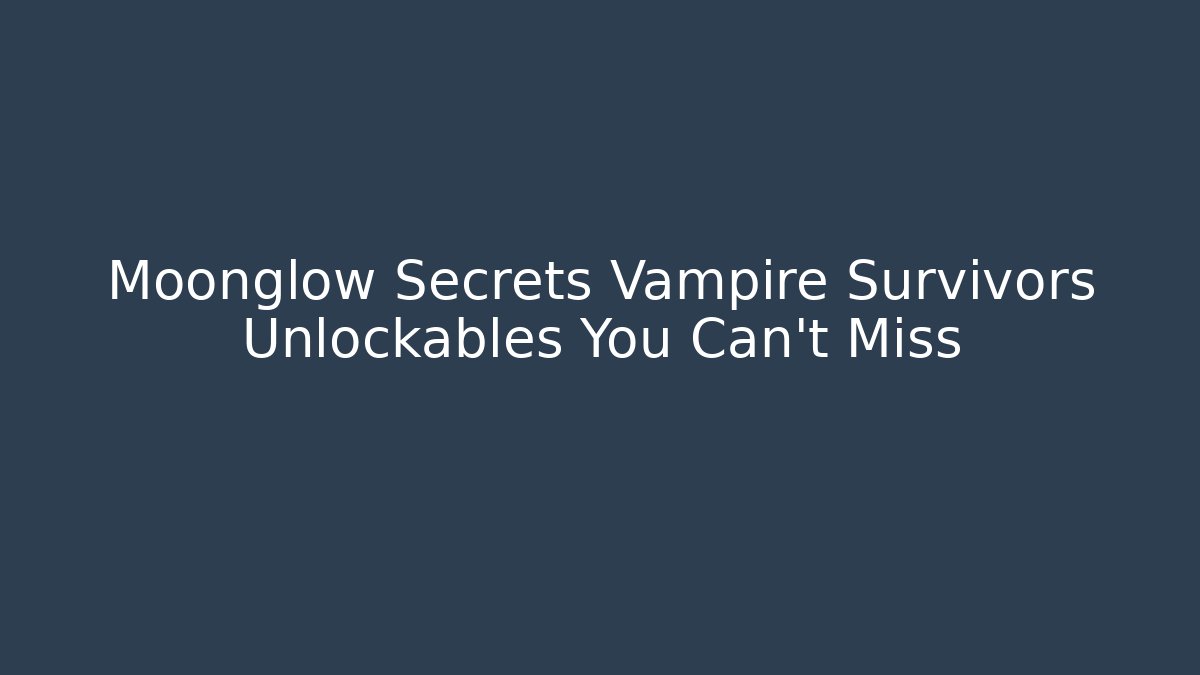 Moonglow Secrets Vampire Survivors Unlockables You Can't Miss