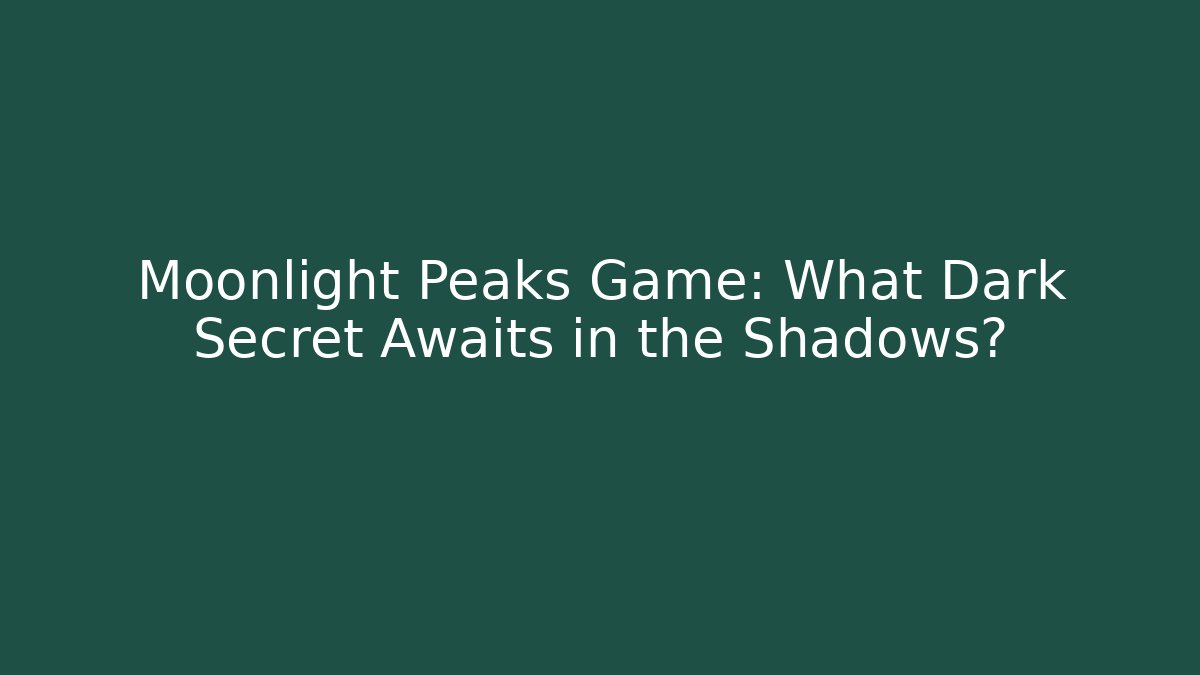 Moonlight Peaks Game: What Dark Secret Awaits in the Shadows?