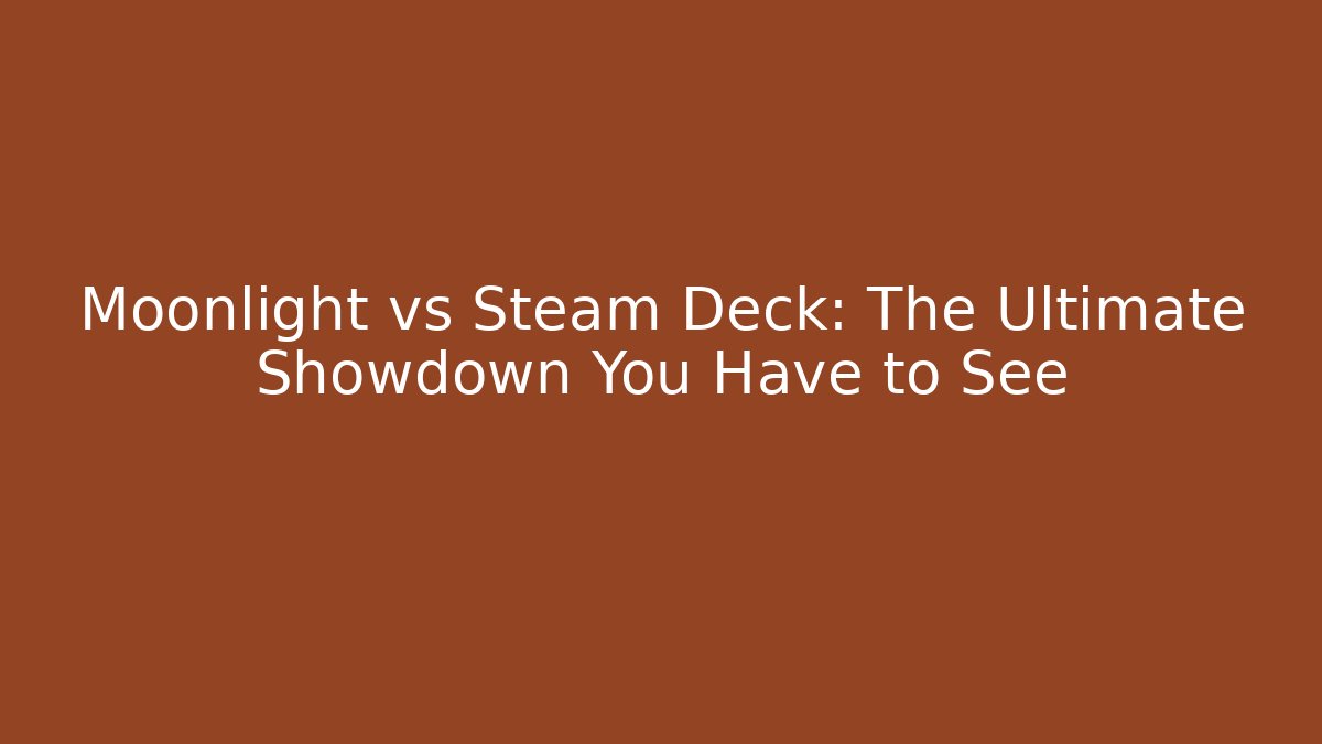 Moonlight vs Steam Deck: The Ultimate Showdown You Have to See