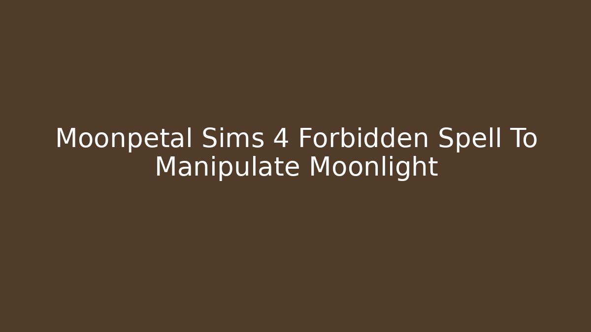 Moonpetal Sims 4 Forbidden Spell To Manipulate Moonlight