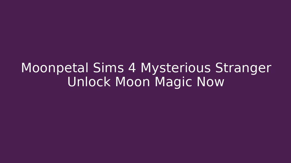 Moonpetal Sims 4 Mysterious Stranger Unlock Moon Magic Now