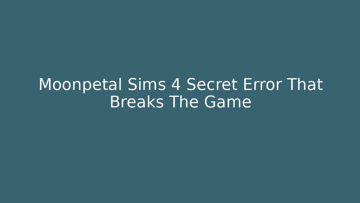 Moonpetal Sims 4 Secret Error That Breaks The Game - Critter Realm