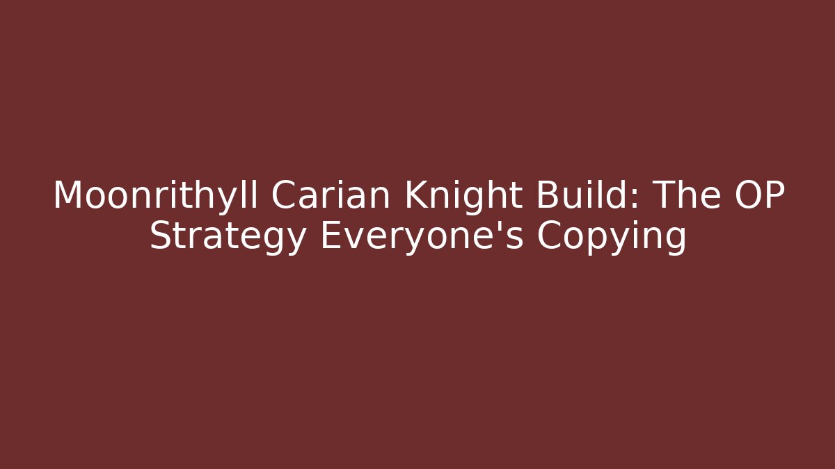 Moonrithyll Carian Knight Build: The OP Strategy Everyone's Copying