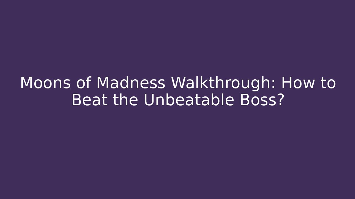 Moons of Madness Walkthrough: How to Beat the Unbeatable Boss?