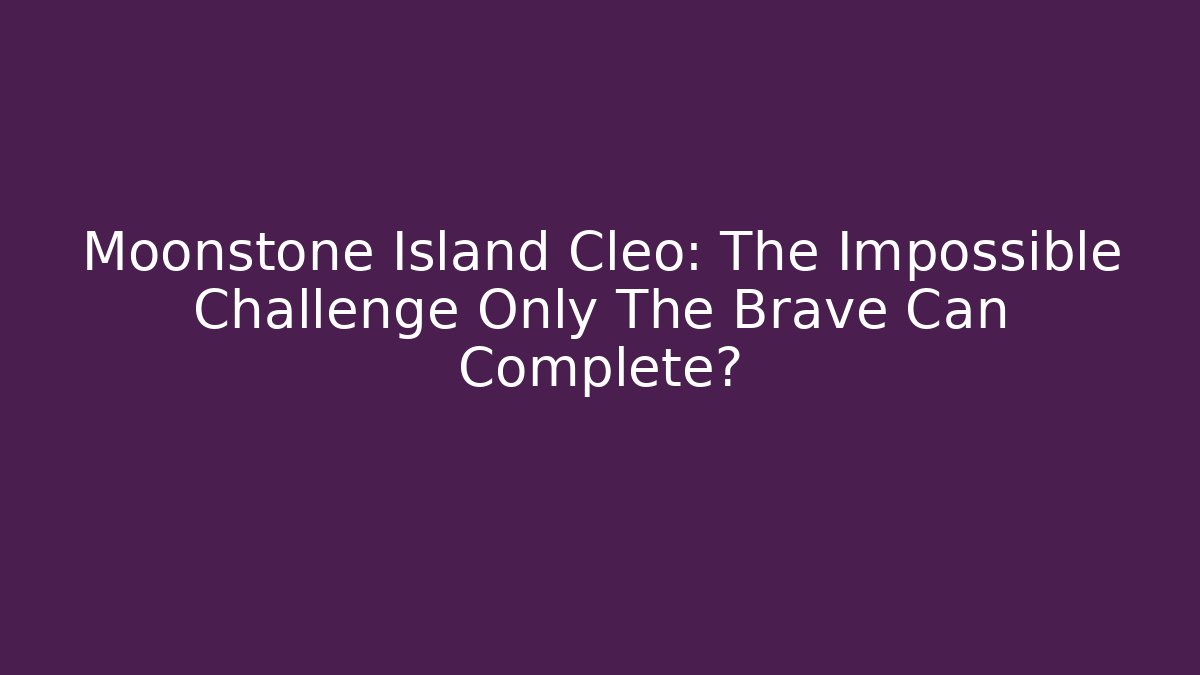Moonstone Island Cleo: The Impossible Challenge Only The Brave Can Complete?