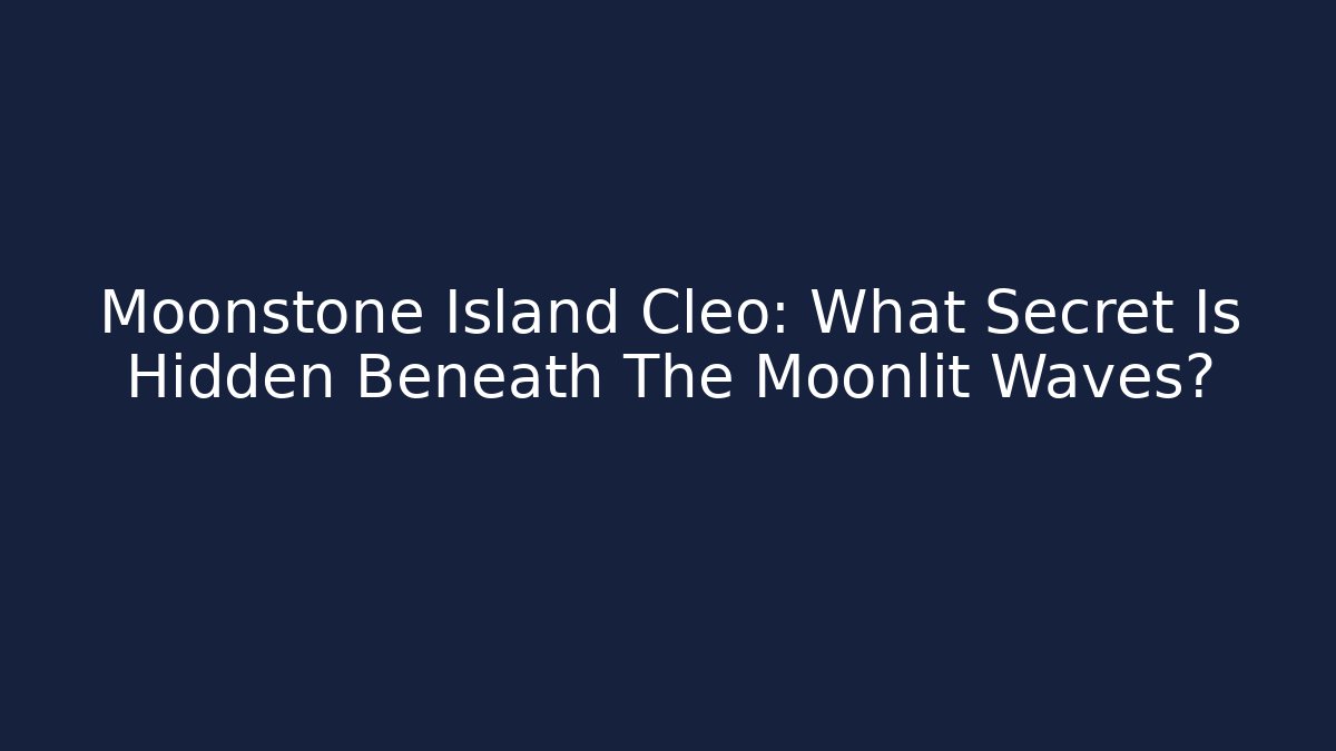 Moonstone Island Cleo: What Secret Is Hidden Beneath The Moonlit Waves?