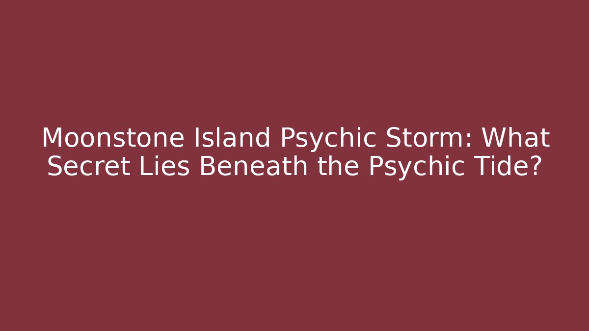 Moonstone Island Psychic Storm: What Secret Lies Beneath the Psychic Tide?