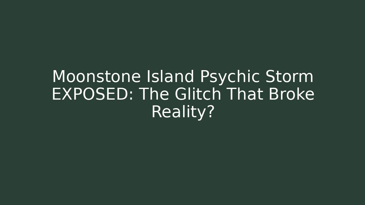 Moonstone Island Psychic Storm EXPOSED: The Glitch That Broke Reality?