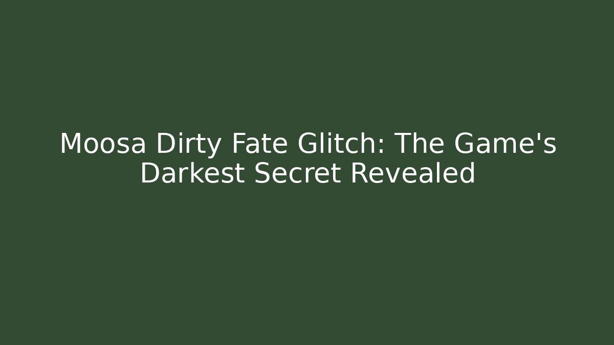 Moosa Dirty Fate Glitch: The Game's Darkest Secret Revealed