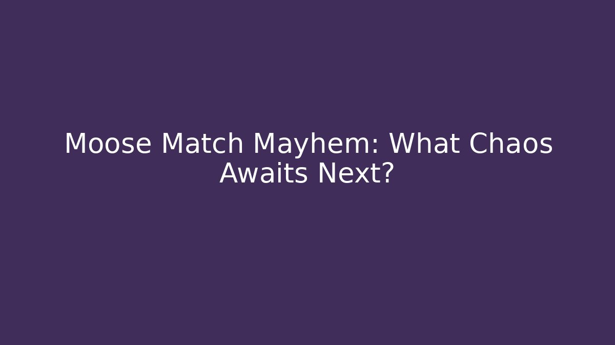 Moose Match Mayhem: What Chaos Awaits Next?