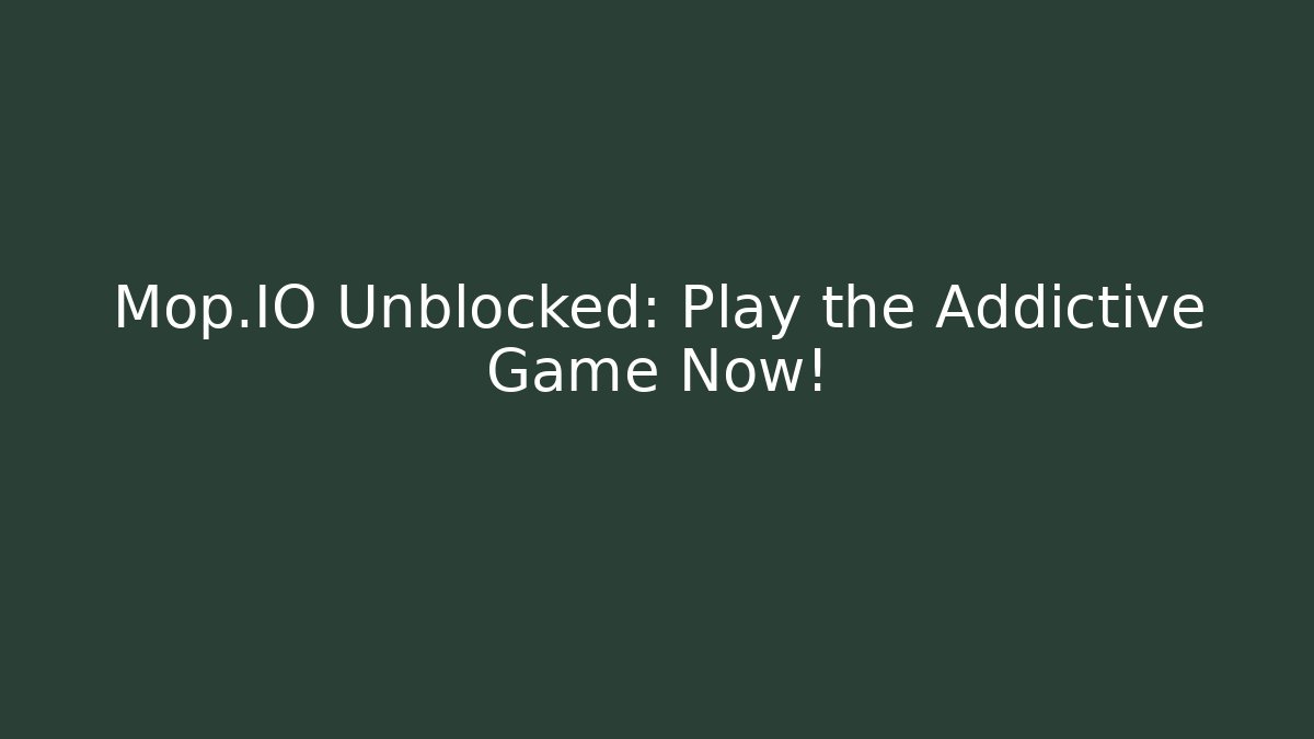 Mop.IO Unblocked: Play the Addictive Game Now!