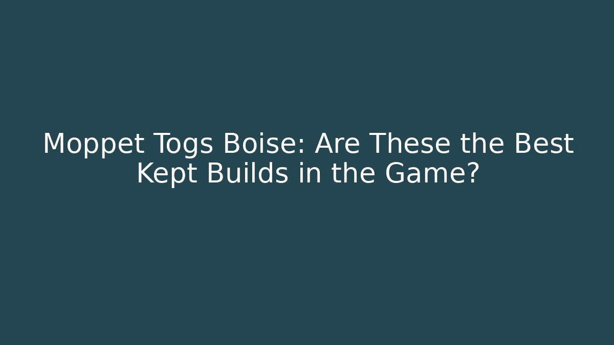 Moppet Togs Boise: Are These the Best Kept Builds in the Game?