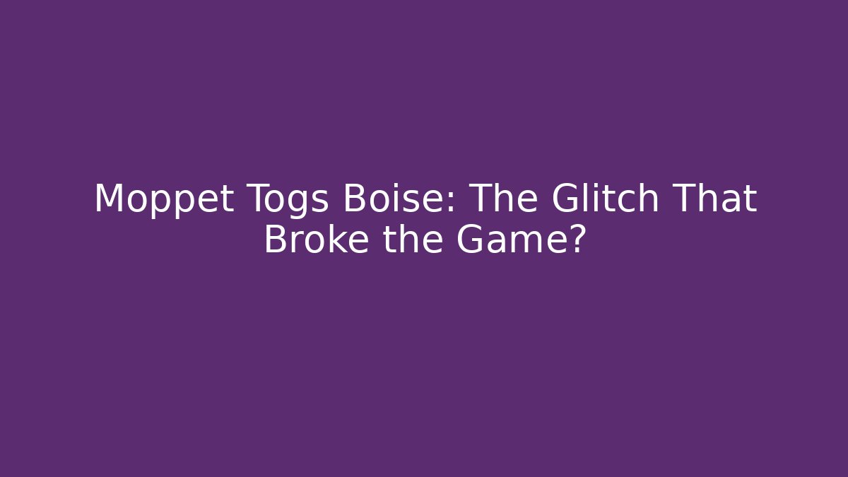 Moppet Togs Boise: The Glitch That Broke the Game?