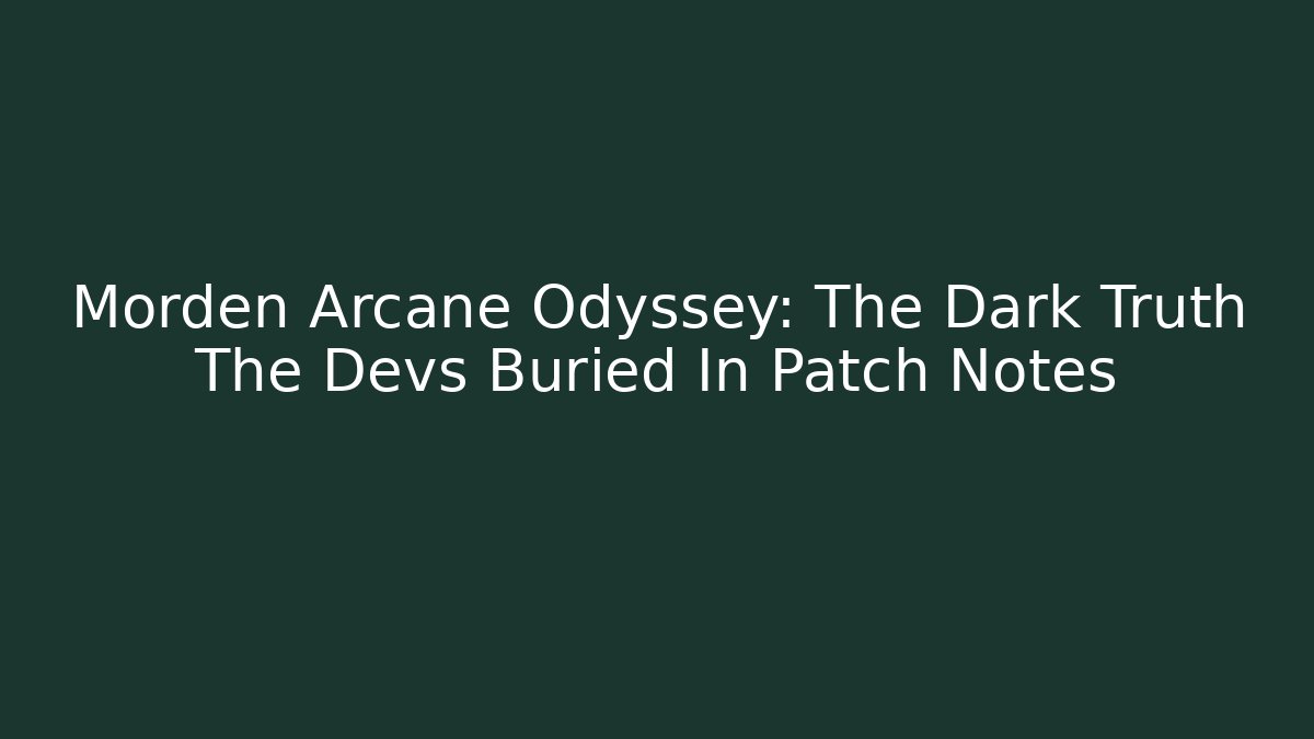 Morden Arcane Odyssey: The Dark Truth The Devs Buried In Patch Notes