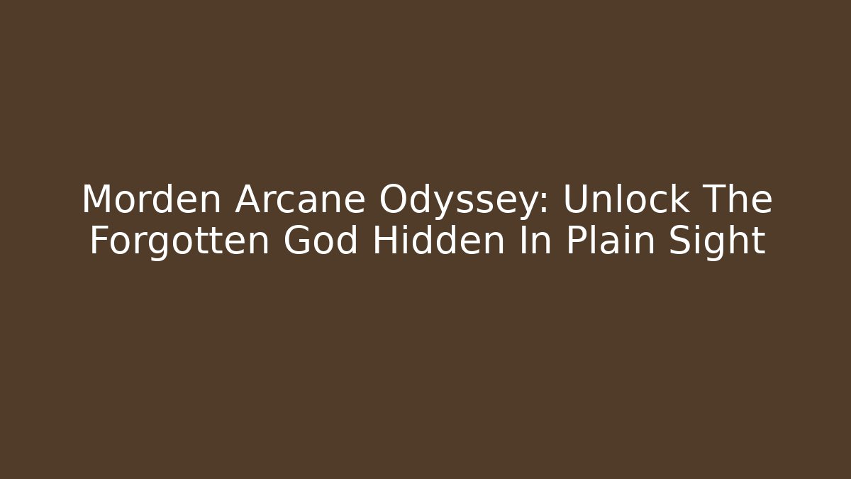 Morden Arcane Odyssey: Unlock The Forgotten God Hidden In Plain Sight
