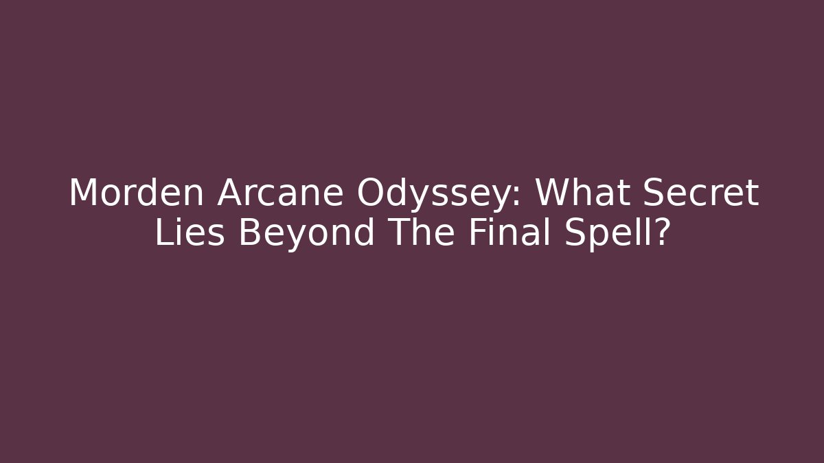 Morden Arcane Odyssey: What Secret Lies Beyond The Final Spell?