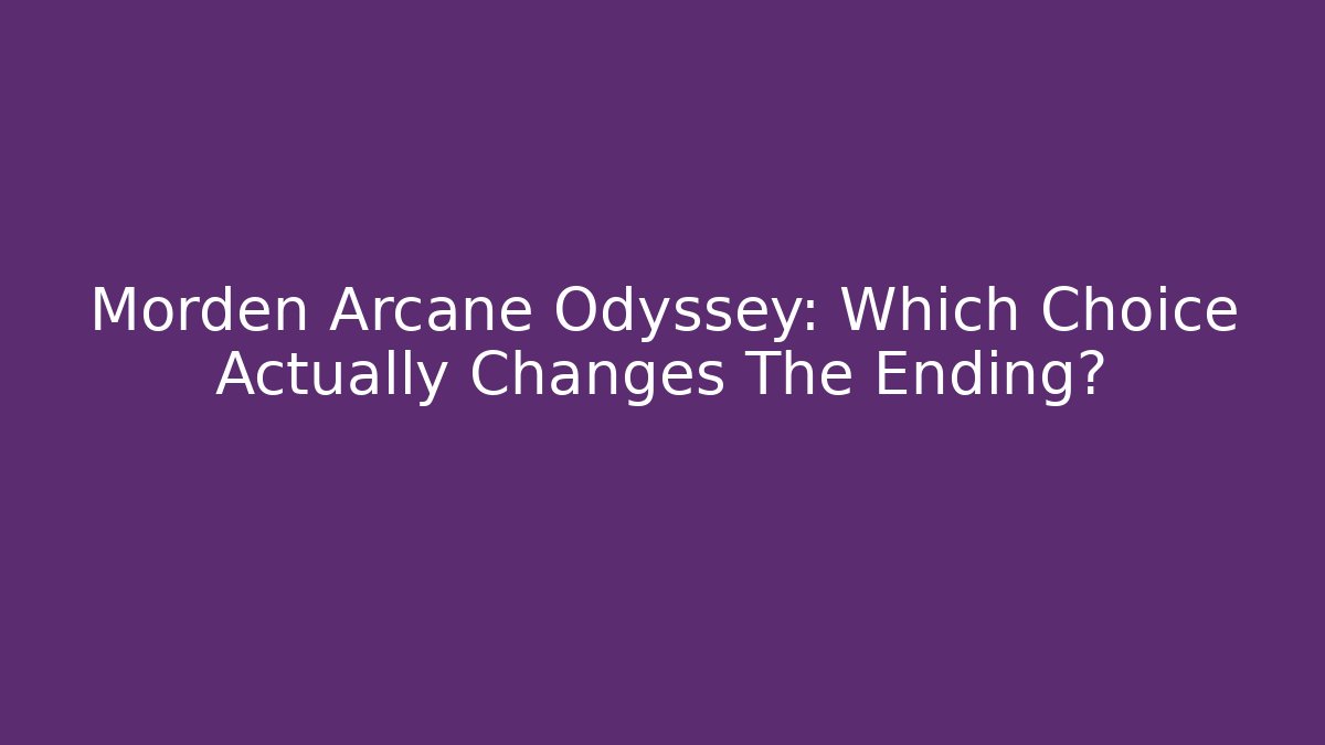Morden Arcane Odyssey: Which Choice Actually Changes The Ending?