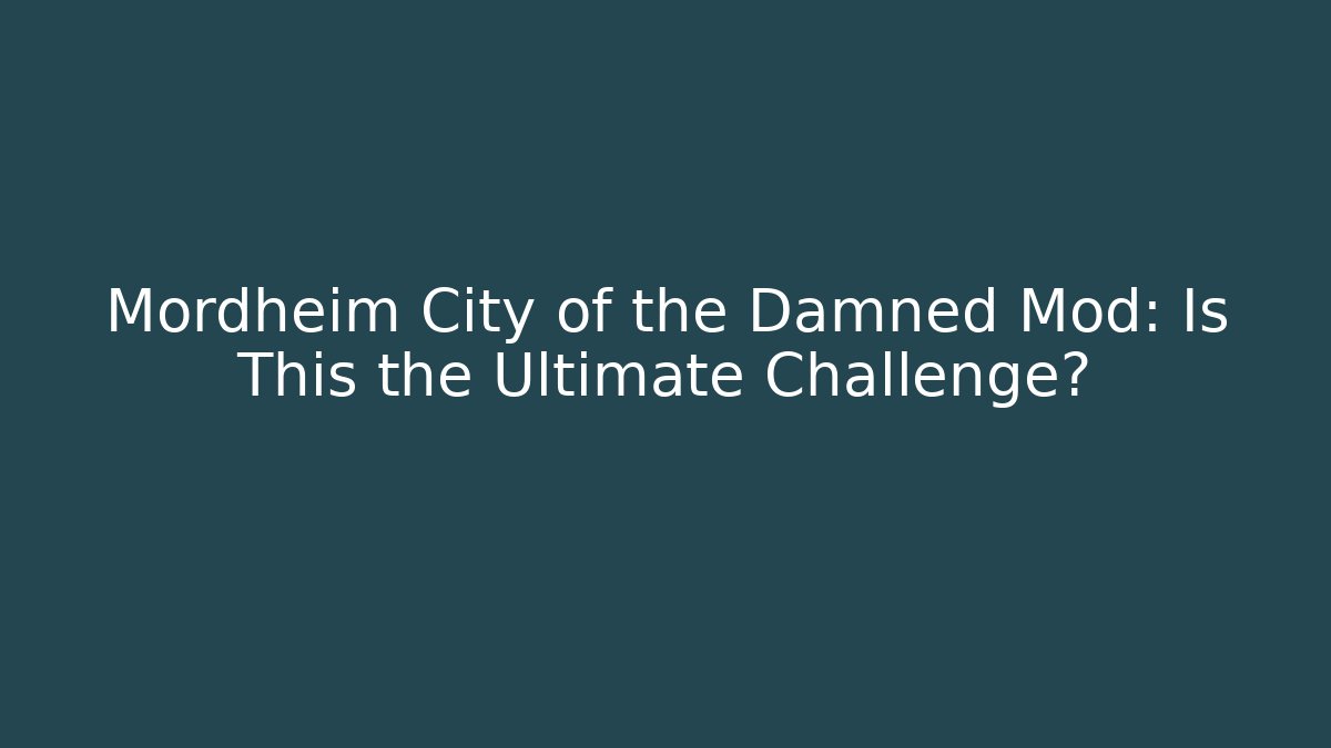 Mordheim City of the Damned Mod: Is This the Ultimate Challenge?
