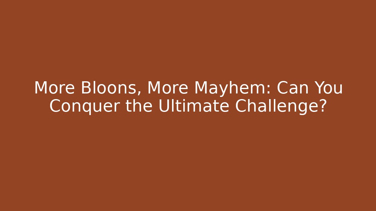More Bloons, More Mayhem: Can You Conquer the Ultimate Challenge?