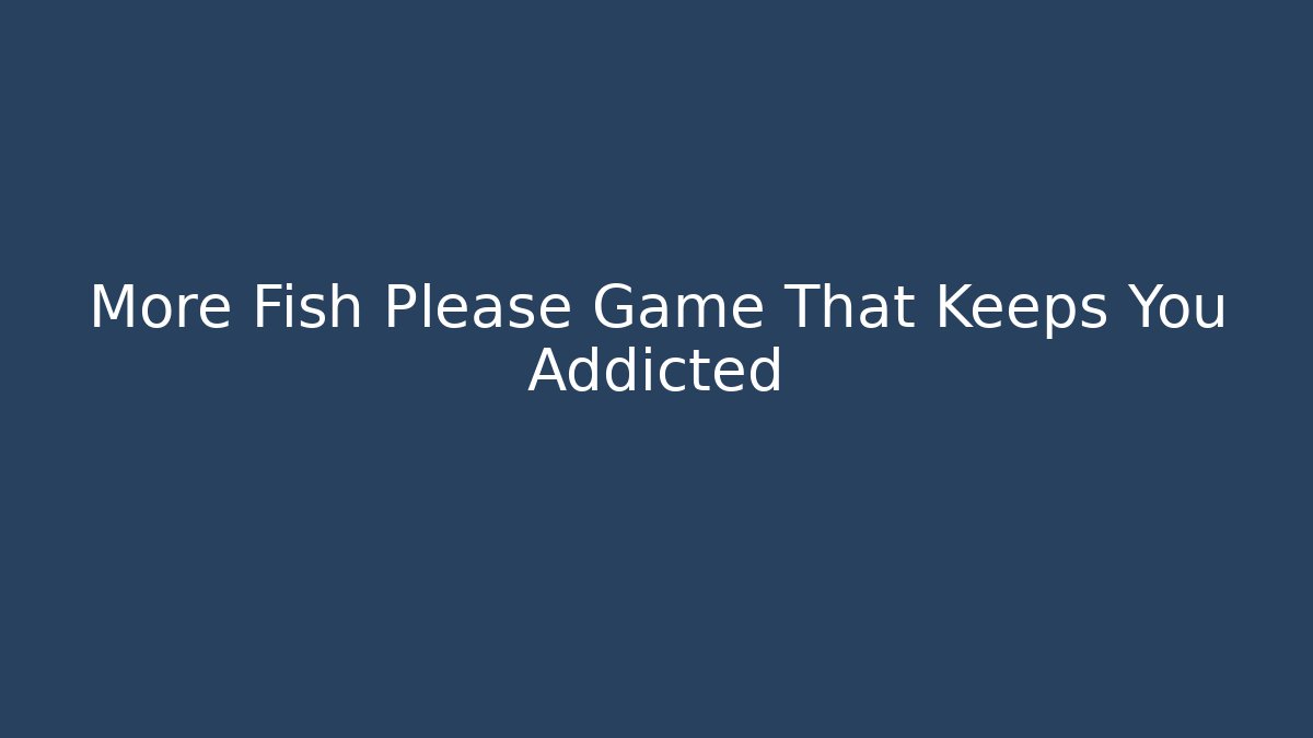 More Fish Please Game That Keeps You Addicted