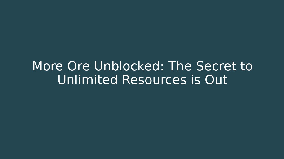 More Ore Unblocked: The Secret to Unlimited Resources is Out
