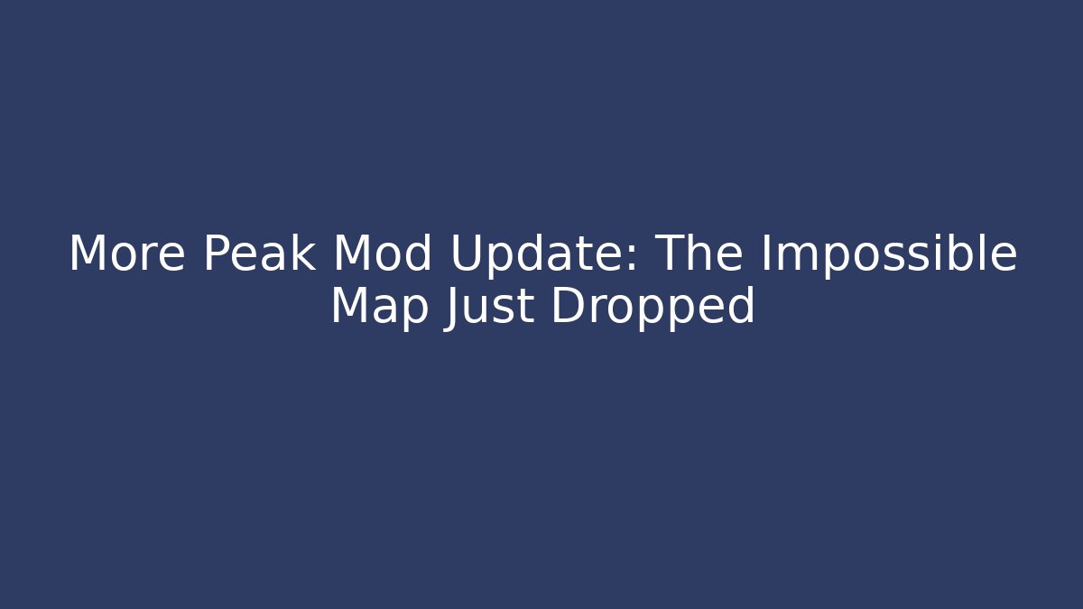 More Peak Mod Update: The Impossible Map Just Dropped