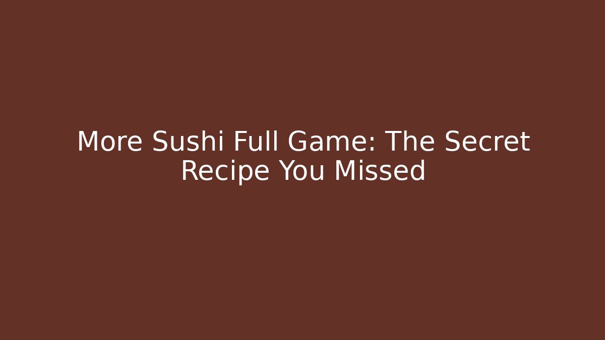 More Sushi Full Game: The Secret Recipe You Missed