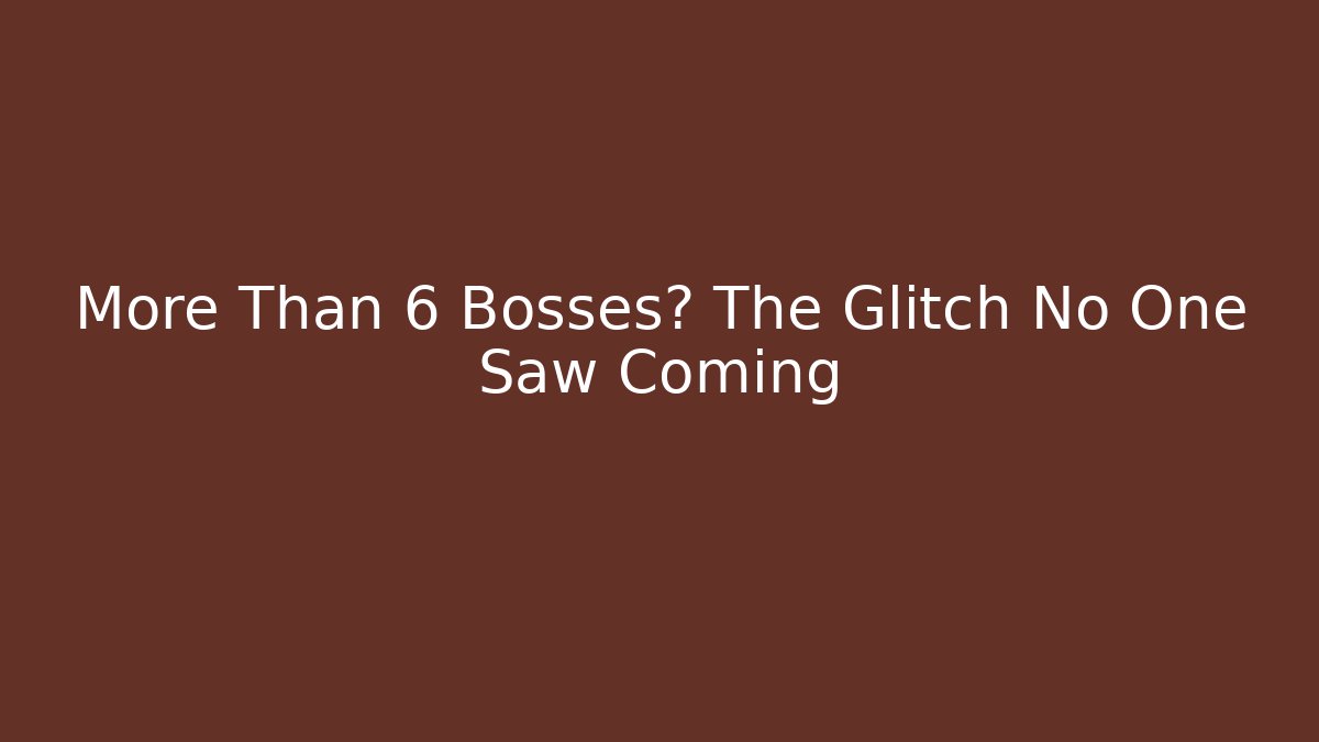 More Than 6 Bosses? The Glitch No One Saw Coming