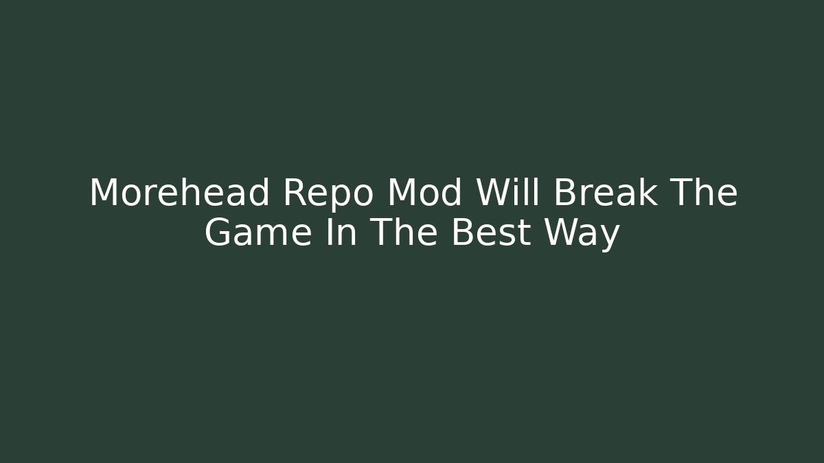 Morehead Repo Mod Will Break The Game In The Best Way