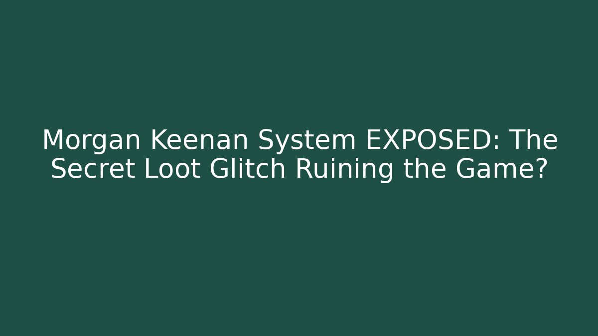 Morgan Keenan System EXPOSED: The Secret Loot Glitch Ruining the Game?