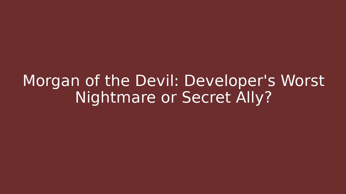 Morgan of the Devil: Developer's Worst Nightmare or Secret Ally?
