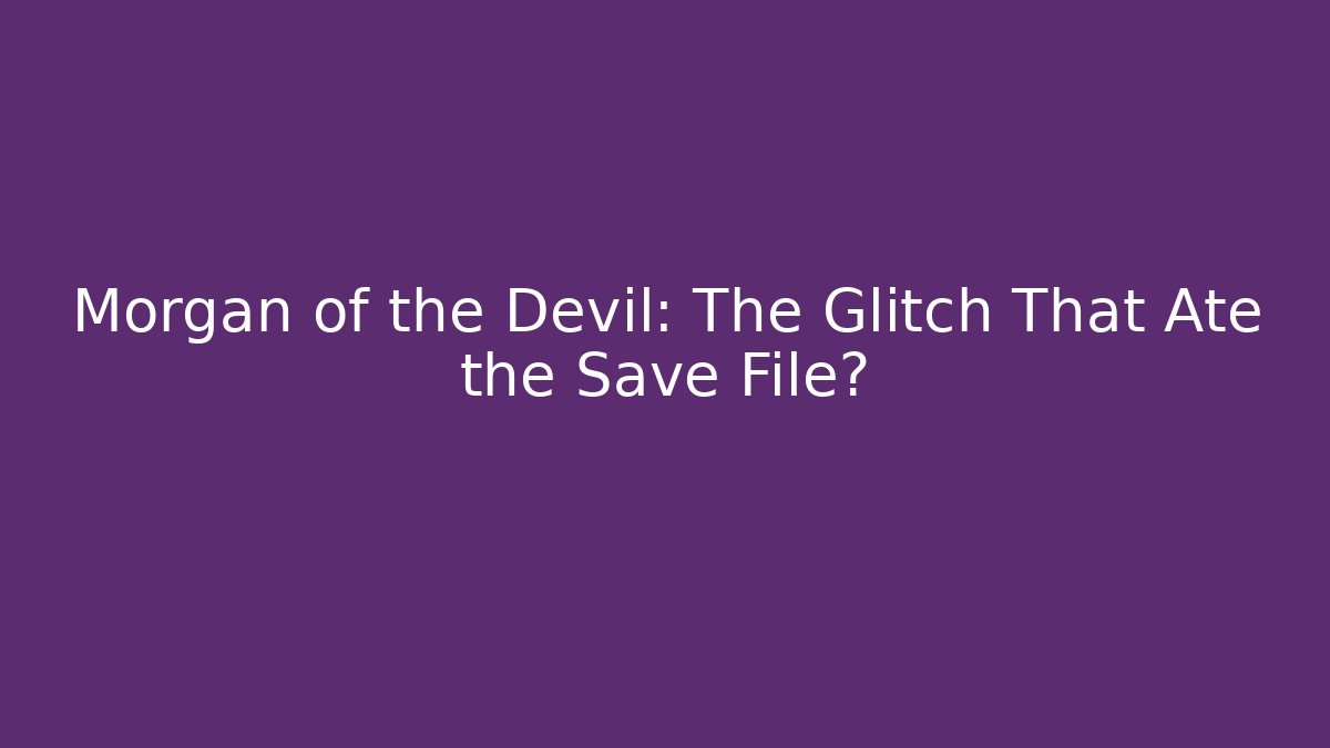 Morgan of the Devil: The Glitch That Ate the Save File?