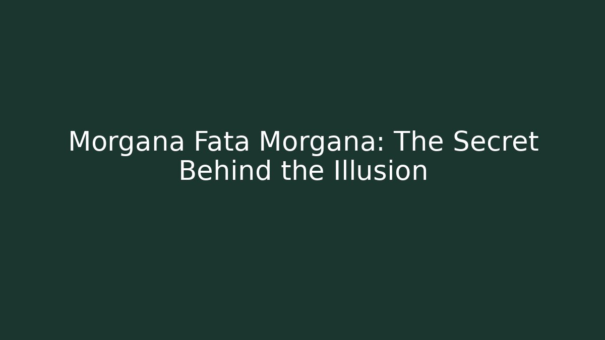 Morgana Fata Morgana: The Secret Behind the Illusion