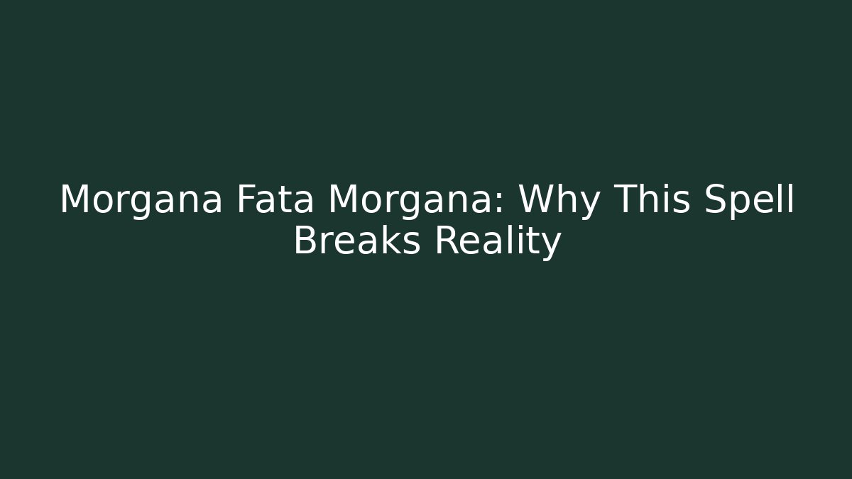 Morgana Fata Morgana: Why This Spell Breaks Reality