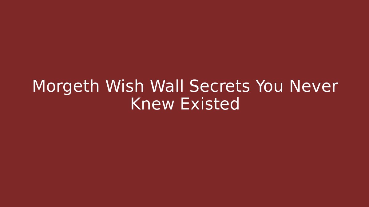 Morgeth Wish Wall Secrets You Never Knew Existed