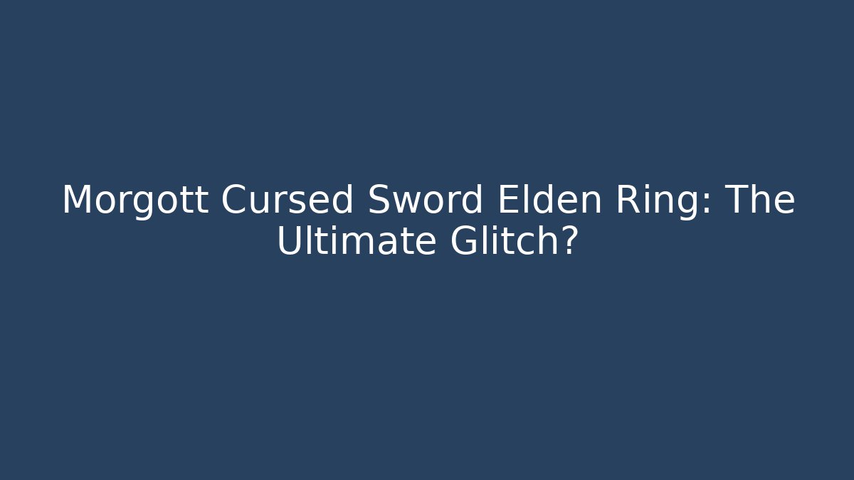 Morgott Cursed Sword Elden Ring: The Ultimate Glitch?