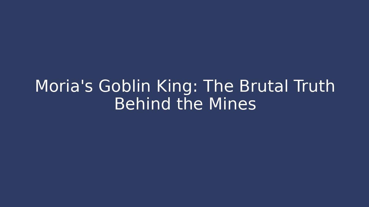Moria's Goblin King: The Brutal Truth Behind the Mines