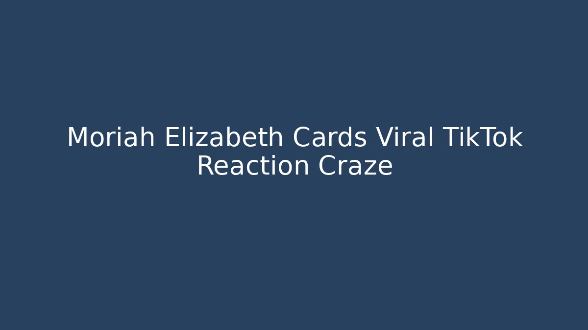 Moriah Elizabeth Cards Viral TikTok Reaction Craze