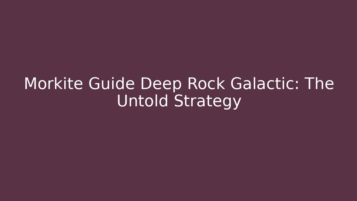 Morkite Guide Deep Rock Galactic: The Untold Strategy