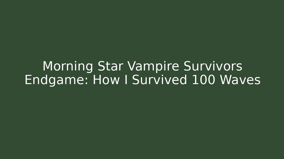 Morning Star Vampire Survivors Endgame: How I Survived 100 Waves
