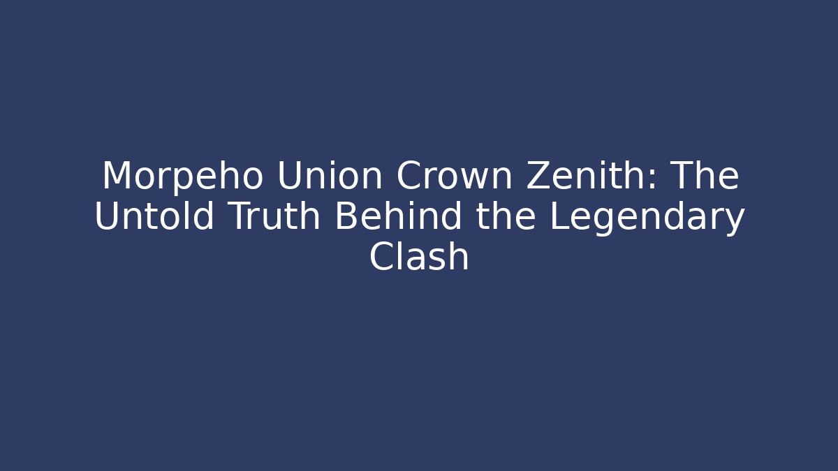 Morpeho Union Crown Zenith: The Untold Truth Behind the Legendary Clash